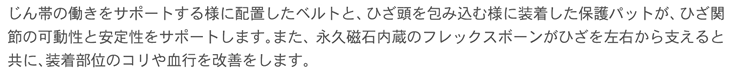 ひざ関節の可動性と安定性をサポートします。