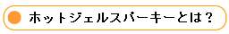 ホットジェルスパーキーとは？