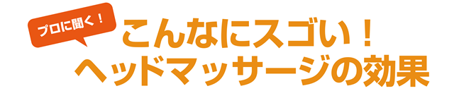 プロに聞く　こんなにスゴい！ヘッドマッサージの効果