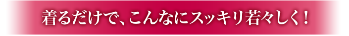 きるだけでこんなにスッキリ若々しく