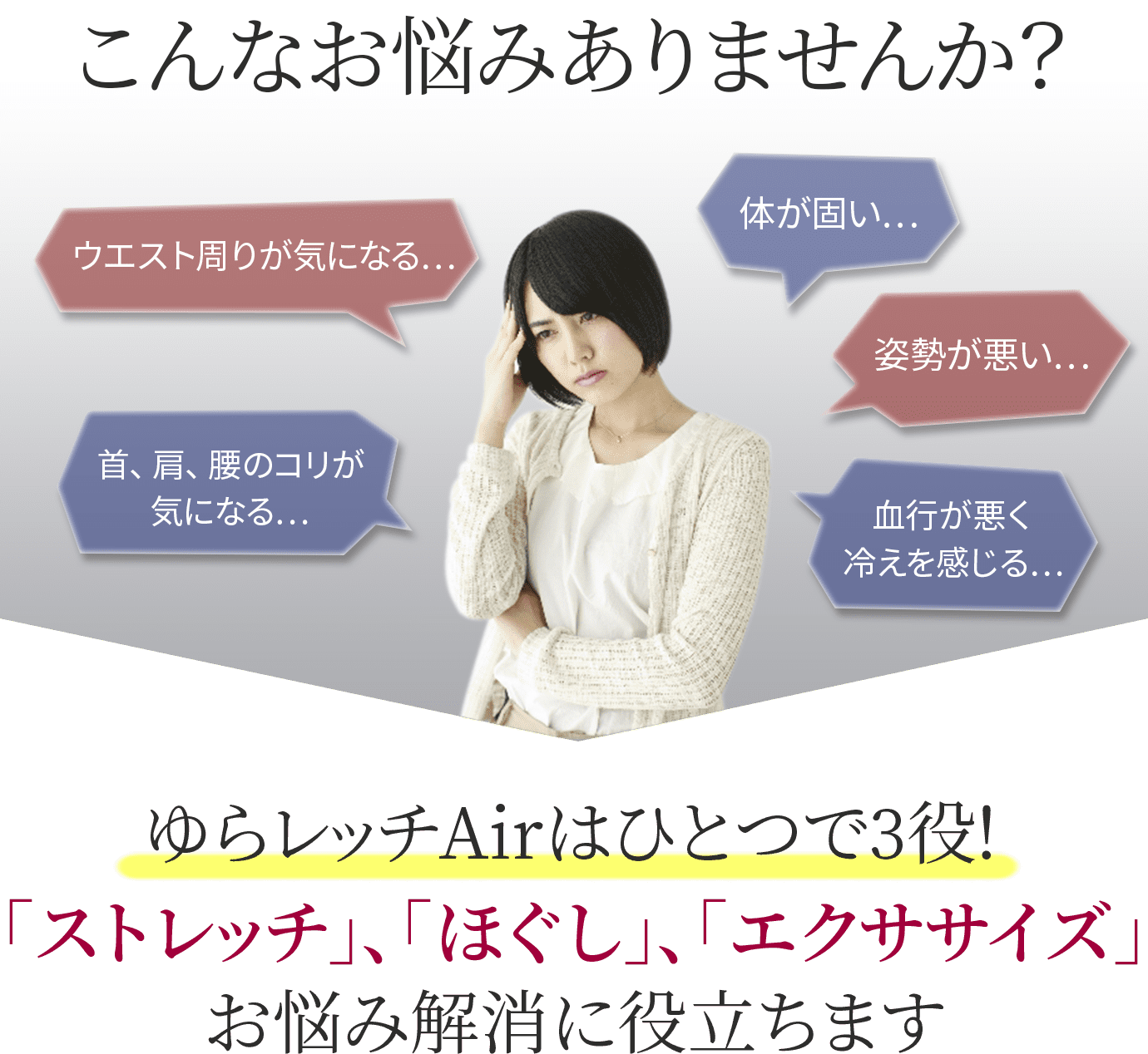 こんなお悩みありませんか？ゆらレッチAirはひとつで3役！「ストレッチ」、「ほぐし」、「エクササイズ」お悩み解消に役立ちます