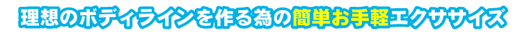 理想のボディラインを作る為の簡単お手軽エクササイズ