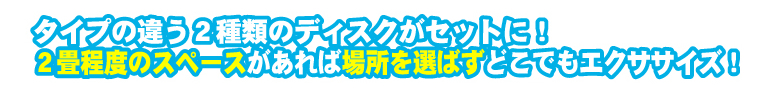 タイプの違う２種類のディスクがセットに！2畳程度のスペースがあれば場所を選ばずどこでもエクササイズ！